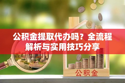 巴里坤公积金提取代办吗？全流程解析与实用技巧分享