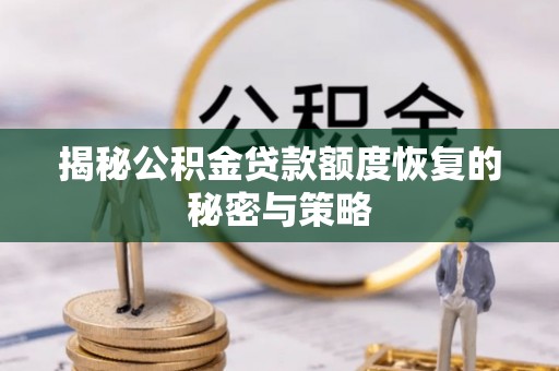 巴里坤揭秘公积金贷款额度恢复的秘密与策略