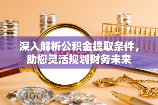 弥陀深入解析公积金提取条件，助您灵活规划财务未来