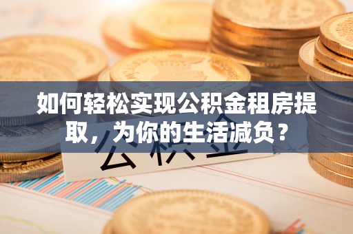巴里坤如何轻松实现公积金租房提取，为你的生活减负？