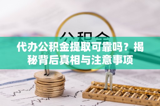 下陆代办公积金提取可靠吗？揭秘背后真相与注意事项