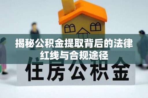 景县揭秘公积金提取背后的法律红线与合规途径