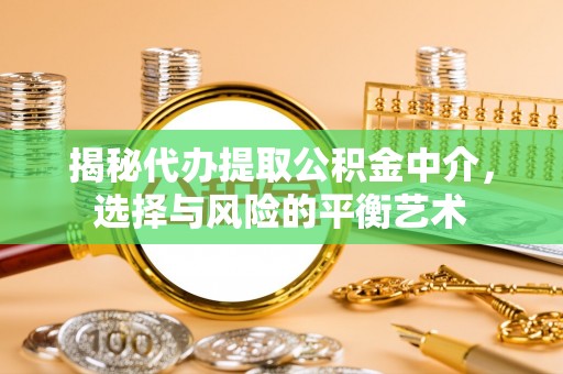 景县揭秘代办提取公积金中介，选择与风险的平衡艺术