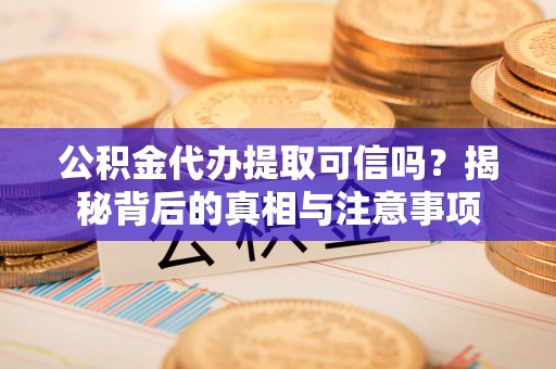 燕郊公积金代办提取可信吗？揭秘背后的真相与注意事项
