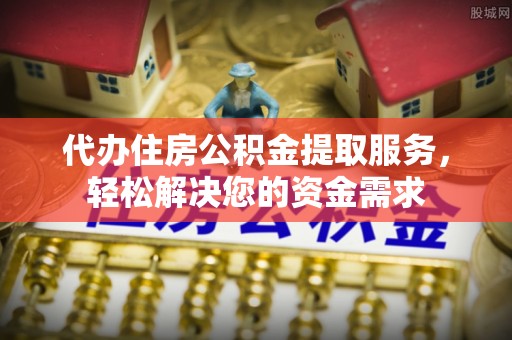 思茅代办住房公积金提取服务，轻松解决您的资金需求