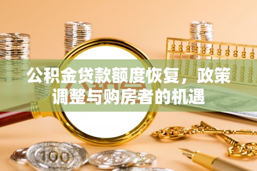 南宫公积金贷款额度恢复，政策调整与购房者的机遇