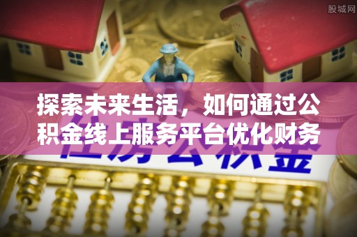勐海探索未来生活，如何通过公积金线上服务平台优化财务管理