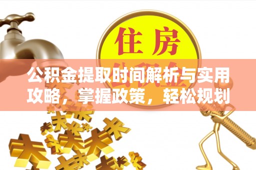 永州公积金提取时间解析与实用攻略，掌握政策，轻松规划未来