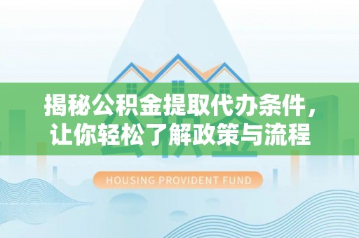 绥阳揭秘公积金提取代办条件，让你轻松了解政策与流程