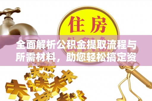 蕉城全面解析公积金提取流程与所需材料，助您轻松搞定资金提取