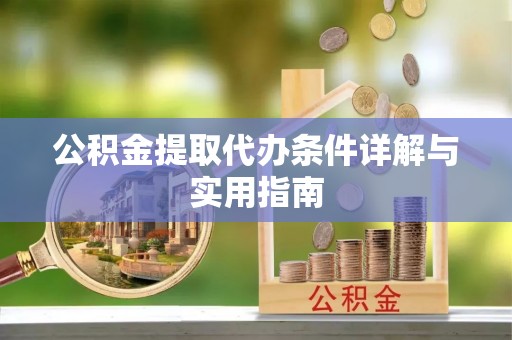 蕉城公积金提取代办条件详解与实用指南