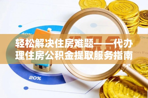 博尔塔拉轻松解决住房难题——代办理住房公积金提取服务指南