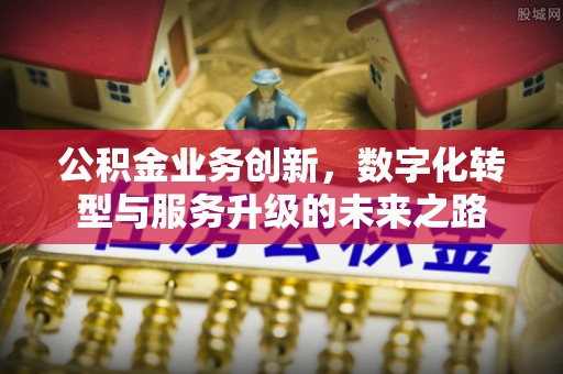 梧栖公积金业务创新，数字化转型与服务升级的未来之路