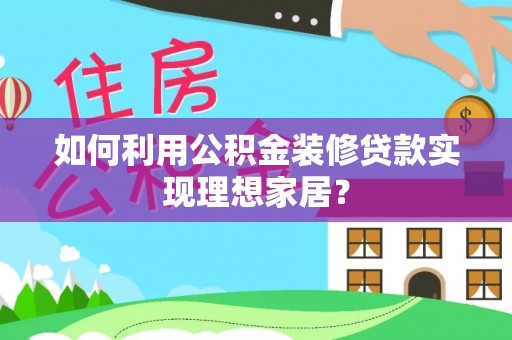 保靖如何利用公积金装修贷款实现理想家居？