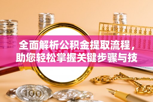 花山全面解析公积金提取流程，助您轻松掌握关键步骤与技巧