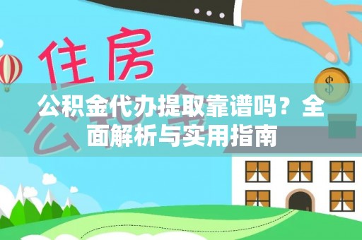 本地公积金代办提取靠谱吗？全面解析与实用指南