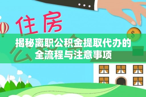 驻马店揭秘离职公积金提取代办的全流程与注意事项