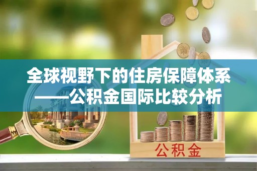 枝江全球视野下的住房保障体系——公积金国际比较分析