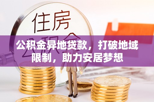 泌阳公积金异地贷款，打破地域限制，助力安居梦想