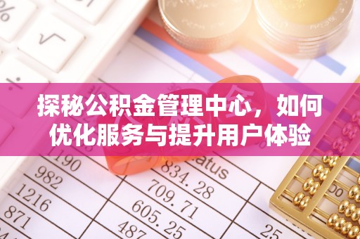 鱼池探秘公积金管理中心，如何优化服务与提升用户体验