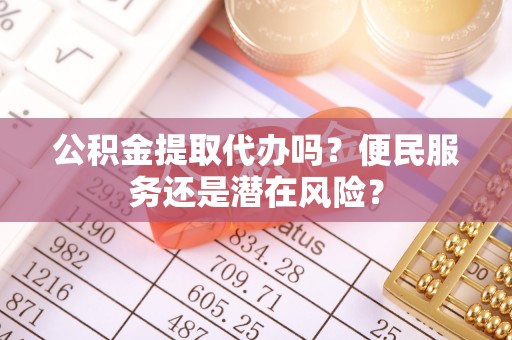 临县公积金提取代办吗？便民服务还是潜在风险？