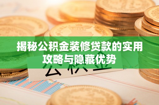 化隆揭秘公积金装修贷款的实用攻略与隐藏优势