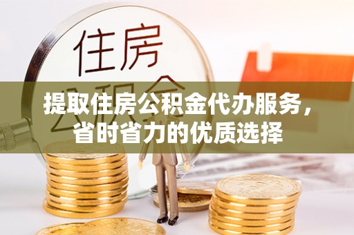 芳苑提取住房公积金代办服务，省时省力的优质选择