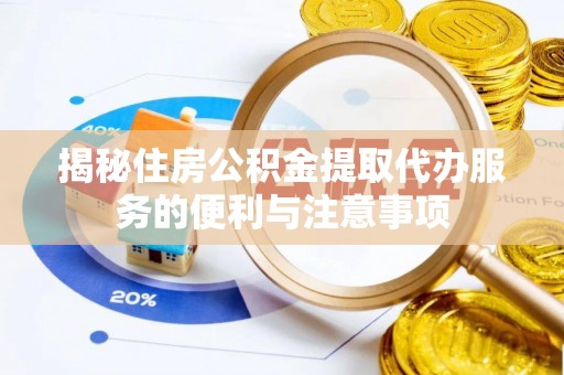 恒春揭秘住房公积金提取代办服务的便利与注意事项