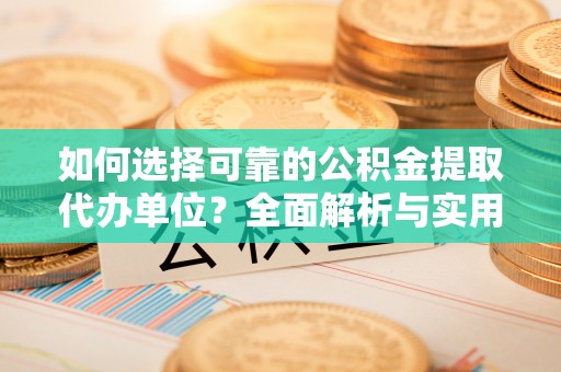 恒春如何选择可靠的公积金提取代办单位？全面解析与实用指南