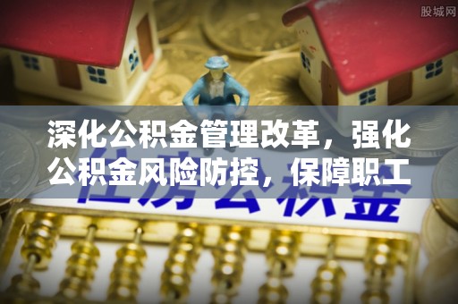恒春深化公积金管理改革，强化公积金风险防控，保障职工权益
