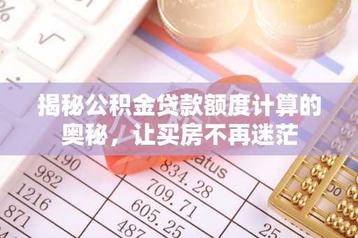 恒春揭秘公积金贷款额度计算的奥秘，让买房不再迷茫