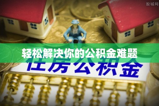 藤县轻松解决你的公积金难题
