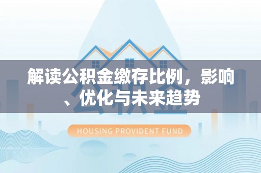 藤县解读公积金缴存比例，影响、优化与未来趋势