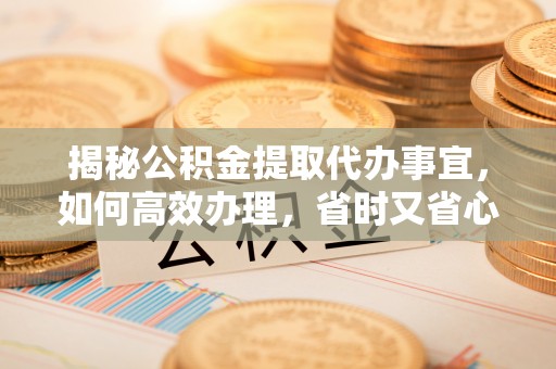 藤县揭秘公积金提取代办事宜，如何高效办理，省时又省心？