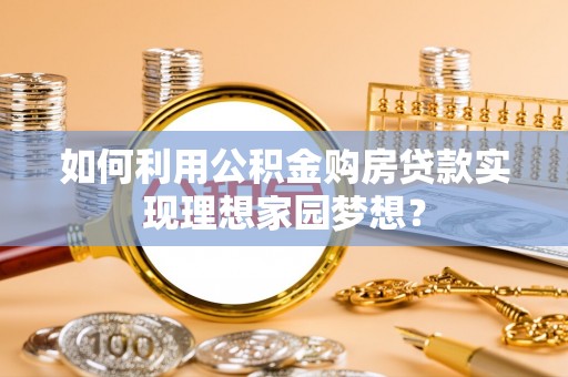 双鸭山如何利用公积金购房贷款实现理想家园梦想？