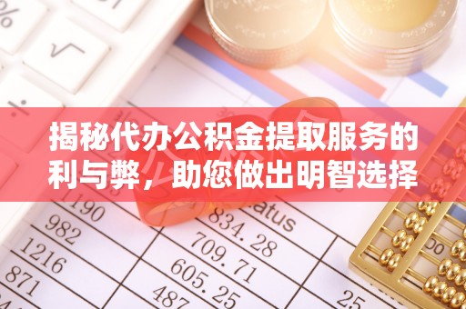 通化揭秘代办公积金提取服务的利与弊，助您做出明智选择
