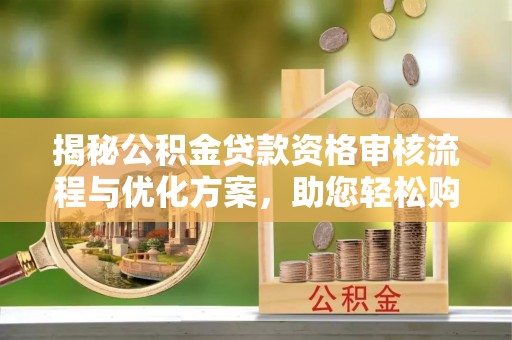 通化揭秘公积金贷款资格审核流程与优化方案，助您轻松购房