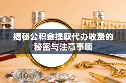合川揭秘公积金提取代办收费的秘密与注意事项