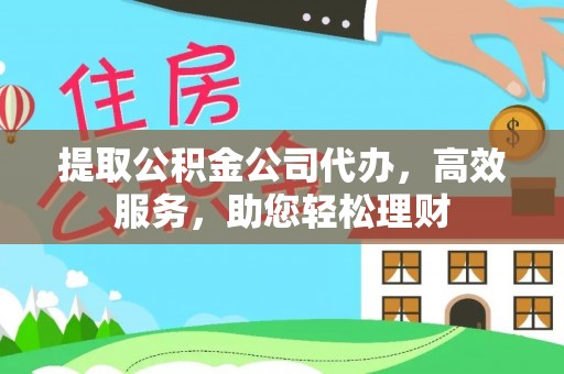 站前提取公积金公司代办，高效服务，助您轻松理财