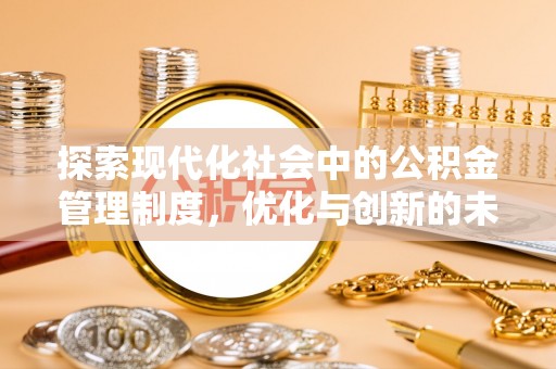 站前探索现代化社会中的公积金管理制度，优化与创新的未来方向