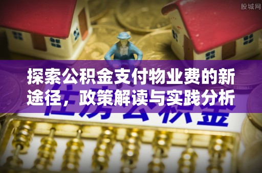 临沧探索公积金支付物业费的新途径，政策解读与实践分析