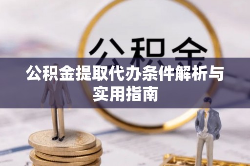 临沧公积金提取代办条件解析与实用指南