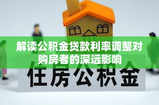 临沧解读公积金贷款利率调整对购房者的深远影响