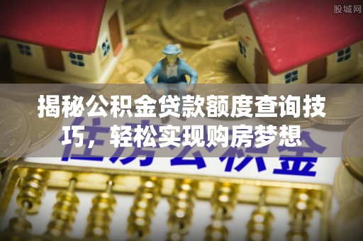 宁国揭秘公积金贷款额度查询技巧，轻松实现购房梦想