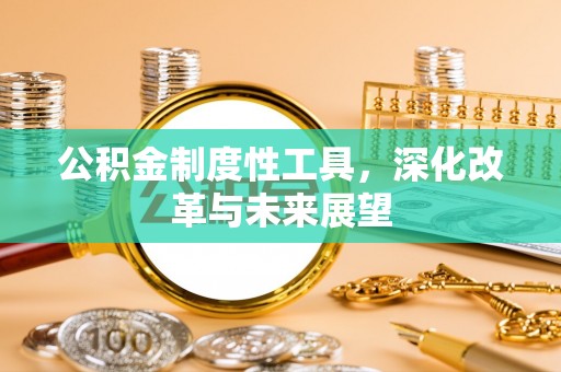 宁国公积金制度性工具，深化改革与未来展望