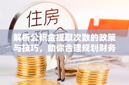 右江解析公积金提取次数的政策与技巧，助你合理规划财务未来