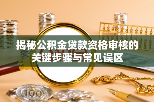 右江揭秘公积金贷款资格审核的关键步骤与常见误区