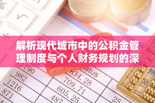 右江解析现代城市中的公积金管理制度与个人财务规划的深度关联