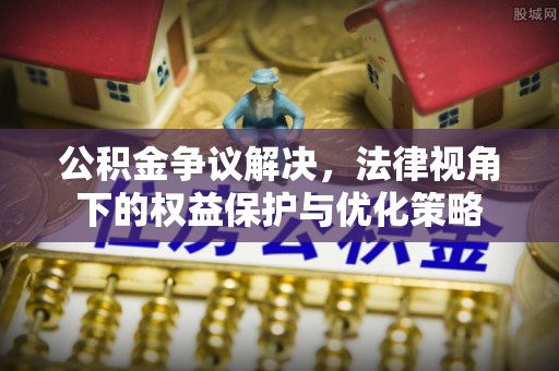辽宁公积金争议解决，法律视角下的权益保护与优化策略