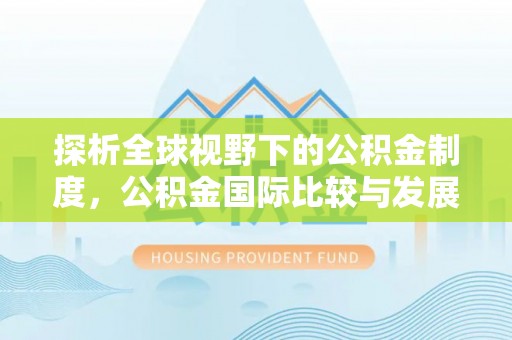 辽宁探析全球视野下的公积金制度，公积金国际比较与发展趋势